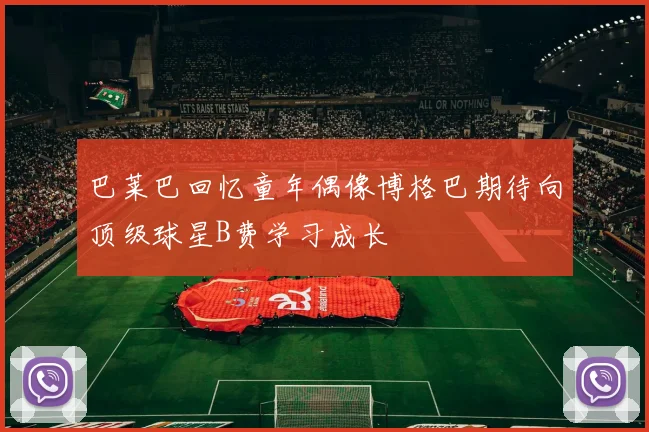 巴莱巴回忆童年偶像博格巴期待向顶级球星B费学习成长